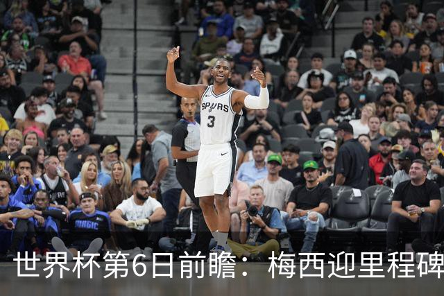 世界杯第6日前瞻：梅西迎里程碑战 姆巴佩哈兰德各自出击