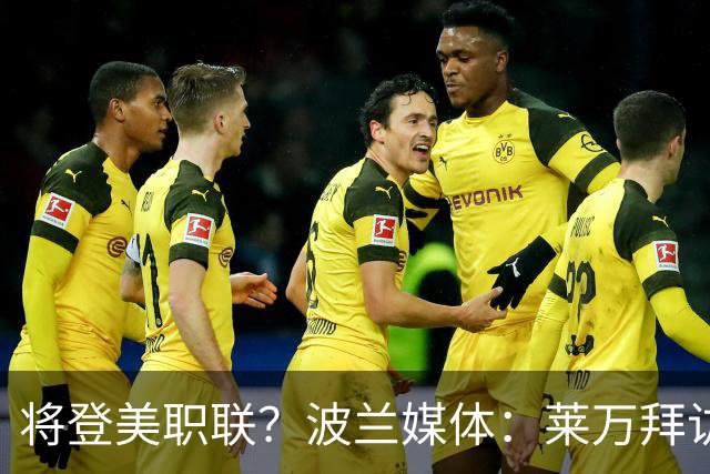 将登美职联？波兰媒体：莱万拜访芝加哥火焰并谈判，消除加盟疑虑