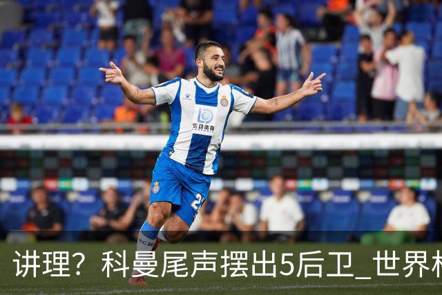 讲理？科曼尾声摆出5后卫 世界杯第3身高却被头球绝平