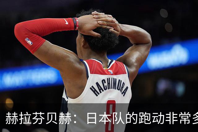 赫拉芬贝赫：日本队的跑动非常多；拿下1分现在要考虑对阵瑞典了